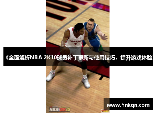 《全面解析NBA 2K10球员补丁更新与使用技巧，提升游戏体验》