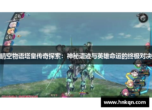 晴空物语塔皇传奇探索：神秘遗迹与英雄命运的终极对决