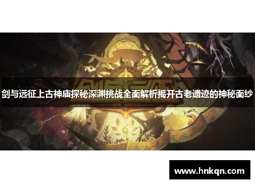 剑与远征上古神庙探秘深渊挑战全面解析揭开古老遗迹的神秘面纱