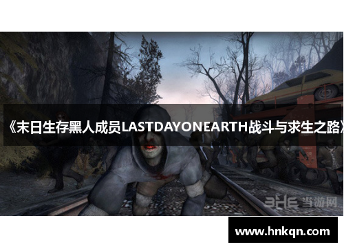 《末日生存黑人成员LASTDAYONEARTH战斗与求生之路》